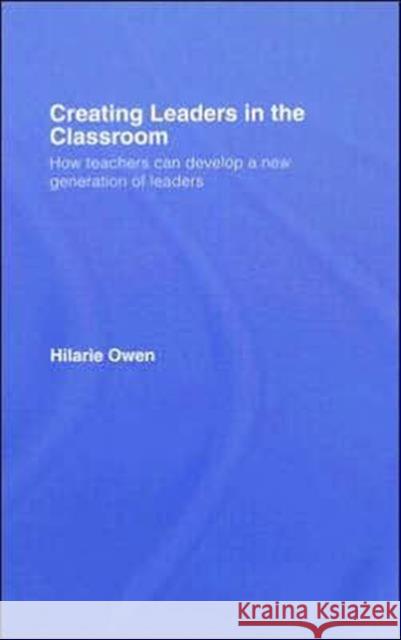 Creating Leaders in the Classroom: How Teachers Can Develop a New Generation of Leaders Owen, Hilarie 9780415399968 Taylor & Francis Group - książka