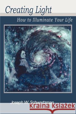 Creating Light: How to Illuminate Your Life Schwartzman, Joseph W. 9780595303175 iUniverse - książka