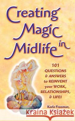 Creating Magic in Midlife: 101 Questions and Answers to Reinvent Your Work, Relationships, and Life! Karla Freeman 9780976554004 Philogenesis Publishers - książka