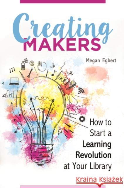 Creating Makers: How to Start a Learning Revolution at Your Library Megan Egbert 9781440843860 Libraries Unlimited - książka