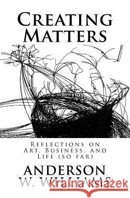 Creating Matters: Reflections on Art, Business, and Life (so far) Williams, Anderson W. 9781519495679 Createspace Independent Publishing Platform - książka