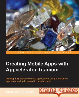 Creating Mobile Apps with Appcelerator Titanium Christian Brousseau 9781849519267 Packt Publishing - książka