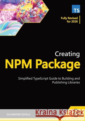 Creating NPM Package: Simplified TypeScript Guide to Building and Publishing Libraries Codesweetly, Sofela, Oluwatobi 9798266547414 Independently Published - książka
