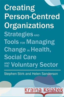 Creating Person-Centred Organisations: Strategies and Tools for Managing Change in Health, Social Care and the Voluntary Sector Stirk, Stephen 9781849052603  - książka