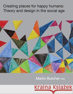 Creating places for happy humans: Theory and design in the social age Martin Butcher 9780648844006 Martin Butcher Consulting (Vic) - książka