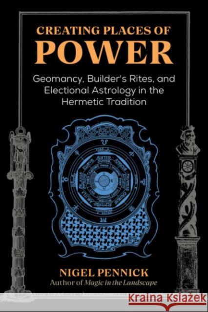 Creating Places of Power: Geomancy, Builders' Rites, and Electional Astrology in the Hermetic Tradition Nigel Pennick 9781644115848 Inner Traditions Bear and Company - książka