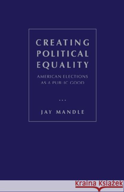 Creating Political Equality: American Elections as a Public Good Mandle, Jay R. 9781933146904 Academica Press - książka