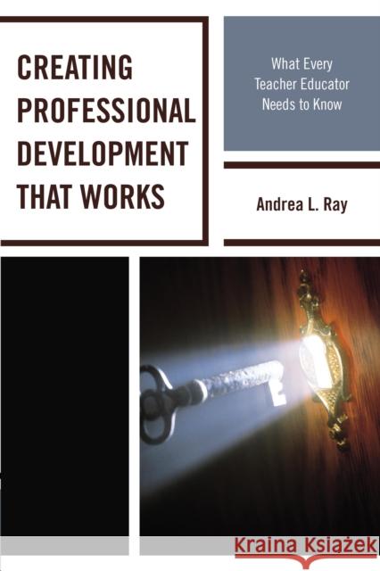 Creating Professional Development That Works: What Every Teacher Educator Needs to Know Andrea L. Ray 9781475815825 Rowman & Littlefield Publishers - książka