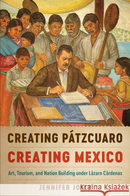 Creating Pátzcuaro, Creating Mexico: Art, Tourism, and Nation Building Under Lázaro Cárdenas Jolly, Jennifer 9781477314197 University of Texas Press - książka