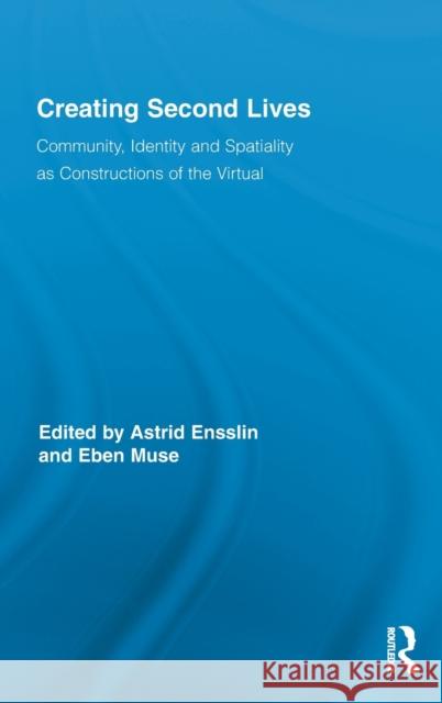 Creating Second Lives: Community, Identity and Spatiality as Constructions of the Virtual Ensslin, Astrid 9780415884204 Routledge - książka