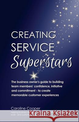 Creating Service Superstars: A business owner's guide to building team member's confidence, initiative and commitment - to create memorable custome Cooper, Caroline 9780995618329 Naturally Loyal Publishing - książka