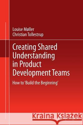 Creating Shared Understanding in Product Development Teams: How to 'Build the Beginning' Møller, Louise 9781447161257 Springer - książka
