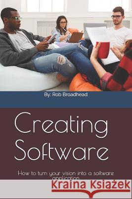 Creating Software: How to Turn Your Vision Into a Software Application Rob Broadhead 9781980735441 Independently Published - książka