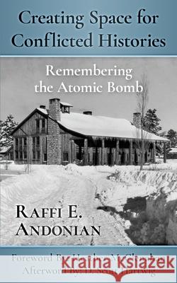 Creating Space for Conflicted Histories: Remembering the Atomic Bomb Raffi E Andonian 9780996319775 Cronus Media Ventures, LLC and Epoch Publishi - książka