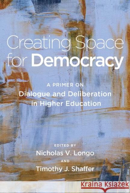 Creating Space for Democracy: A Primer on Dialogue and Deliberation in Higher Education Nicholas V. Longo Timothy J. Shaffer 9781620369265 Stylus Publishing (VA) - książka