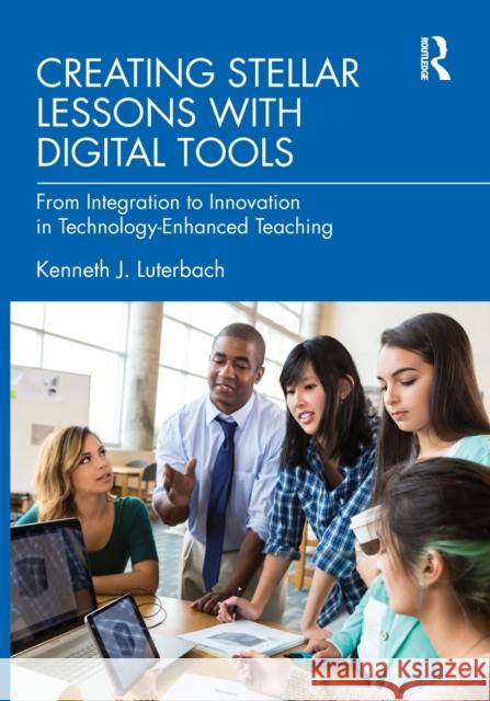 Creating Stellar Lessons with Digital Tools: From Integration to Innovation in Technology-Enhanced Teaching Kenneth J. Luterbach 9780367769703 Routledge - książka