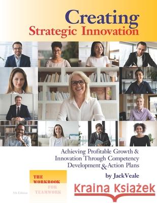 Creating Strategic Innovation 5th Edition: Achieving Profitable Growth & Innovation Through Competency Development & Action Plans - The Workbook For T Jack Veale 9780974766348 Green Mountain Leadership Institute - książka