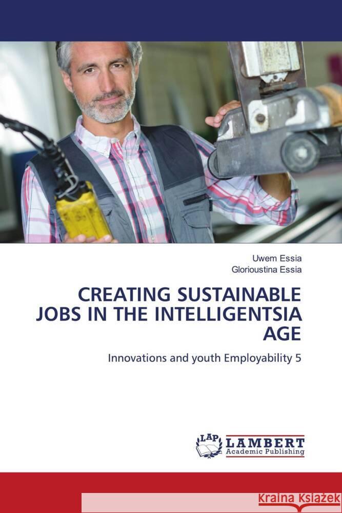 CREATING SUSTAINABLE JOBS IN THE INTELLIGENTSIA AGE Essia, Uwem, Essia, Glorioustina 9786205489017 LAP Lambert Academic Publishing - książka