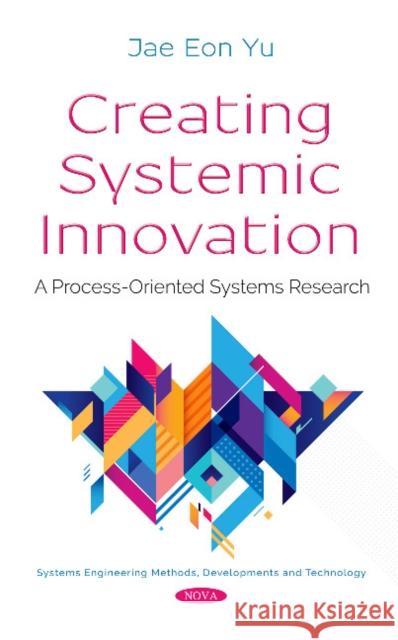 Creating Systemic Innovation: A Process-Oriented Systems Research Jae Eon Yu 9781536140699 Nova Science Publishers Inc - książka