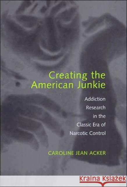 Creating the American Junkie: Addiction Research in the Classic Era of Narcotic Control Acker, Caroline Jean 9780801867989 Johns Hopkins University Press - książka