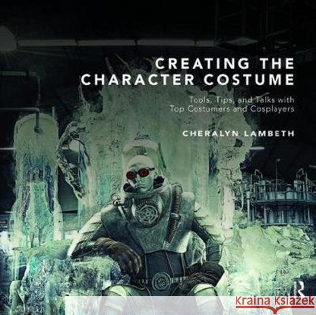 Creating the Character Costume: Tools, Tips, and Talks with Top Costumers and Cosplayers Cheralyn Lambeth 9781138472921 Focal Press - książka
