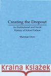 Creating the Dropout: An Institutional and Social History of School Failure Dorn, Sherman 9780275951757 Praeger Publishers