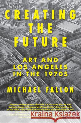 Creating the Future: Art & Los Angeles in the 1970s Michael Fallon 9781619025776 Counterpoint LLC - książka