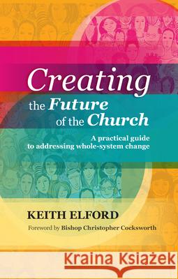 Creating the Future of the Church: A Practical Guide to Addressing Whole-System Change Elford, Keith 9780281070770  - książka
