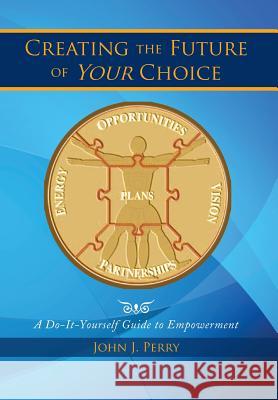 Creating the Future of Your Choice: A Do-It-Yourself Guide to Empowerment Perry, John J. 9781493144303 Xlibris Corporation - książka