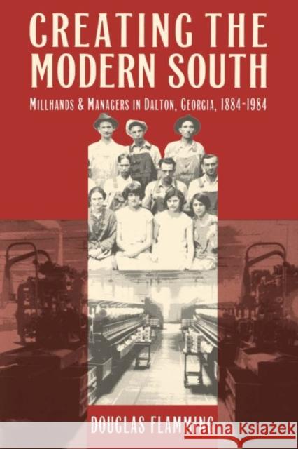 Creating the Modern South: Millhands and Managers in Dalton, Georgia, 1884-1984 Douglas Flamming 9780807845455 University of North Carolina Press - książka