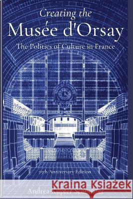 Creating the Mus?e d\'Orsay: The Politics of Culture in France Andrea Kupfer Schneider 9780999306147 Meadows Communications - książka