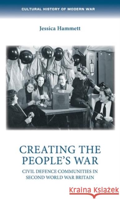 Creating the People's War: Civil Defence Communities in Second World War Britain Jessica Hammett Penny Summerfield 9781526162410 Manchester University Press - książka