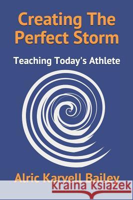 Creating The Perfect Storm: Teaching Today's Athlete Alric Karvell Bailey 9781075501630 Independently Published - książka