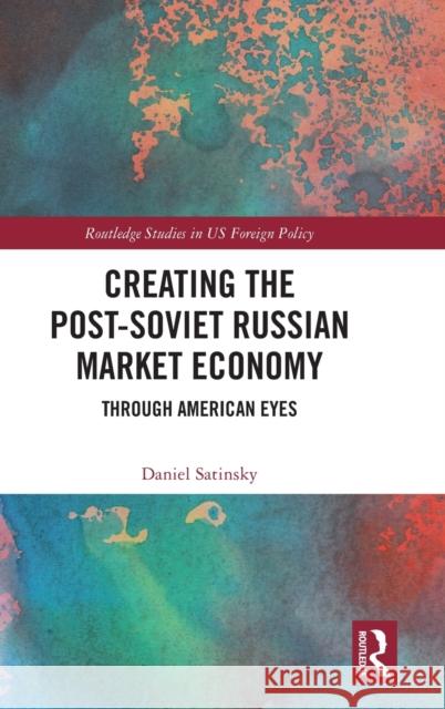 Creating the Post-Soviet Russian Market Economy: Through American Eyes Daniel Satinsky 9781032021591 Routledge - książka