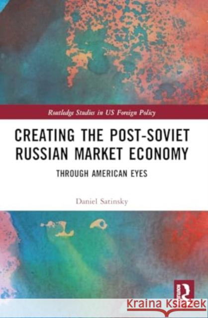 Creating the Post-Soviet Russian Market Economy: Through American Eyes Daniel Satinsky 9781032021607 Routledge - książka