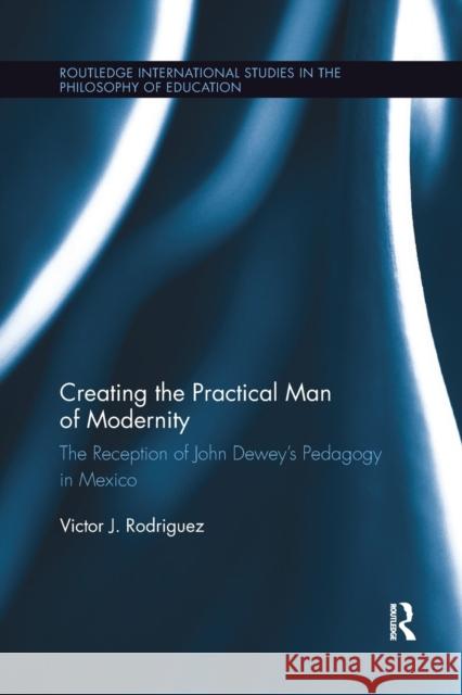 Creating the Practical Man of Modernity: The Reception of John Dewey's Pedagogy in Mexico Victor J. Rodriguez 9780367194314 Routledge - książka