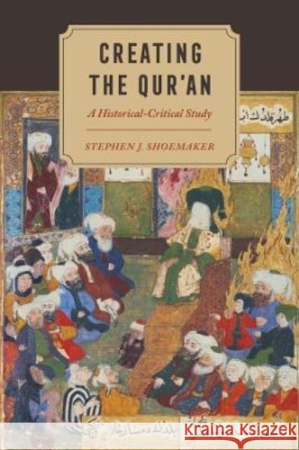 Creating the Qur’an: A Historical-Critical Study Stephen J. Shoemaker 9780520389038 University of California Press - książka