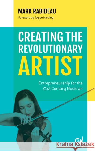 Creating the Revolutionary Artist: Entrepreneurship for the 21st-Century Musician Mark Rabideau Tayloe Harding 9781538109922 Rowman & Littlefield Publishers - książka