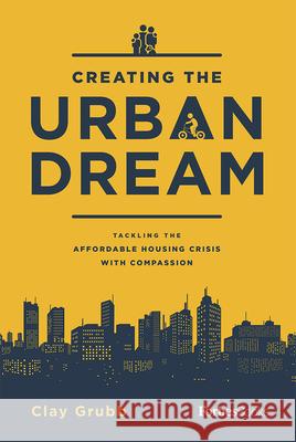 Creating the Urban Dream: Tackling the Affordable Housing Crisis with Compassion Clay Grubb 9781946633286 Forbesbooks - książka