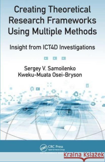 Creating Theoretical Research Frameworks using Multiple Methods: Insight from ICT4D Investigations Sergey V. Samoilenko Kweku-Muata Osei-Bryson 9781032476544 Auerbach Publications - książka