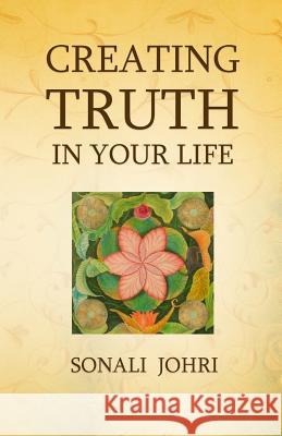 Creating Truth In Your Life: Living Your Most Honest Self Sonali Johri 9781976170911 Createspace Independent Publishing Platform - książka