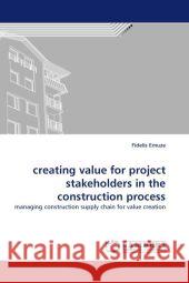 creating value for project stakeholders in the construction process Fidelis Emuze (Central University of Technology Free State South Africa) 9783844322170 LAP Lambert Academic Publishing - książka