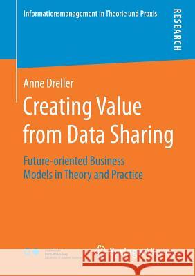 Creating Value from Data Sharing: Future-Oriented Business Models in Theory and Practice Dreller, Anne 9783658232757 Springer Vieweg - książka