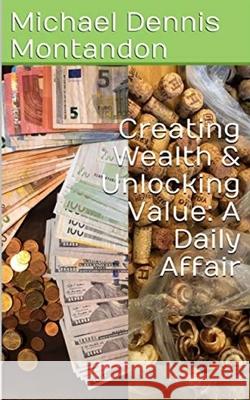 Creating Wealth & Unlocking Value: A Daily Affair Michael Dennis Montandon 9781654011710 Independently Published - książka