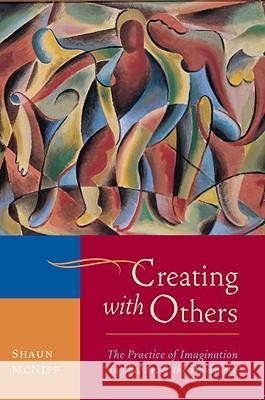 Creating with Others: The Practice of Imagination in Life, Art, and the Workplace Shaun McNiff 9781590307915 Shambhala Publications - książka