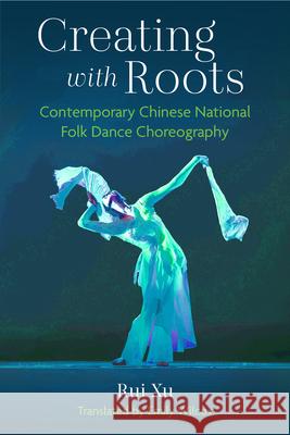 Creating with Roots: Contemporary Chinese National Folk Dance Choreography Rui Xu Emily Wilcox 9780472057153 University of Michigan Press - książka