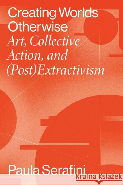 Creating Worlds Otherwise: Art, Collective Action, and (Post)Extractivism Paula Serafini 9780826504555 Vanderbilt University Press - książka