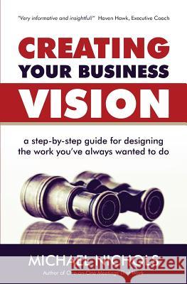 Creating Your Business Vision: A Step-by-Step Guide for Designing the Work You've Always Wanted To Do Nichols, Michael 9781493623051 Createspace - książka