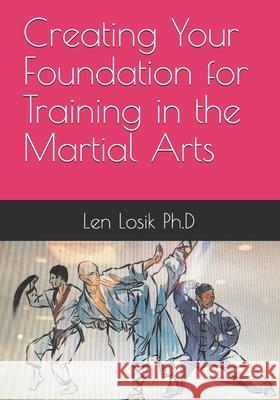 Creating Your Foundation For Training In The Martial Arts Losik Ph. D., Len 9781539303930 Createspace Independent Publishing Platform - książka