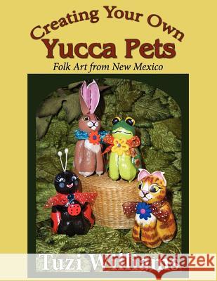 Creating Your Own Yucca Pets: Folk Art from New Mexico Tuzi Williams 9781468164305 Createspace - książka